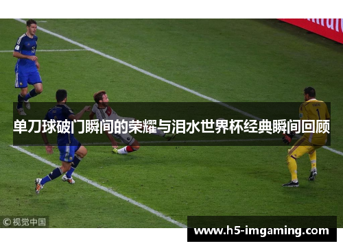 单刀球破门瞬间的荣耀与泪水世界杯经典瞬间回顾