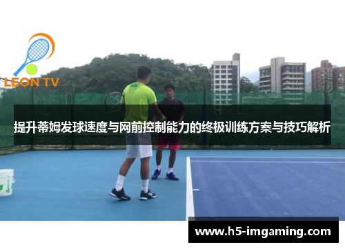 提升蒂姆发球速度与网前控制能力的终极训练方案与技巧解析