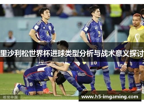 里沙利松世界杯进球类型分析与战术意义探讨