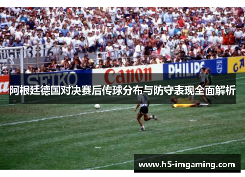 阿根廷德国对决赛后传球分布与防守表现全面解析