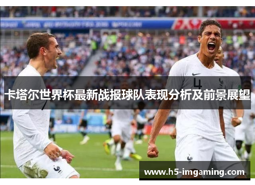 卡塔尔世界杯最新战报球队表现分析及前景展望