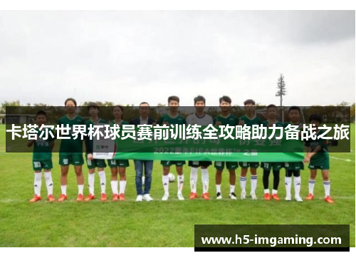 卡塔尔世界杯球员赛前训练全攻略助力备战之旅