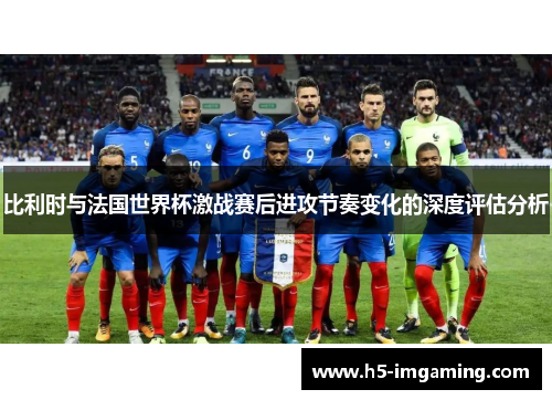 比利时与法国世界杯激战赛后进攻节奏变化的深度评估分析