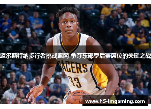 迈尔斯特纳步行者挑战篮网 争夺东部季后赛席位的关键之战