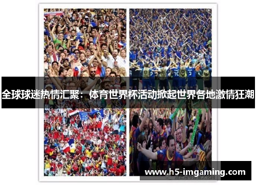全球球迷热情汇聚：体育世界杯活动掀起世界各地激情狂潮