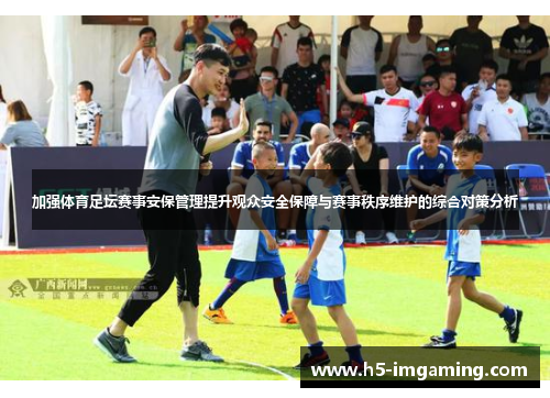 加强体育足坛赛事安保管理提升观众安全保障与赛事秩序维护的综合对策分析