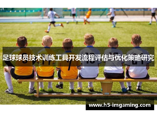 足球球员技术训练工具开发流程评估与优化策略研究