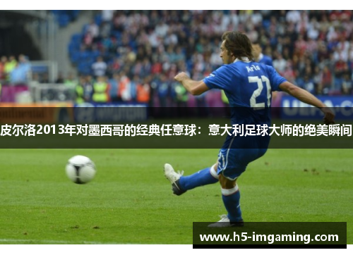 皮尔洛2013年对墨西哥的经典任意球：意大利足球大师的绝美瞬间