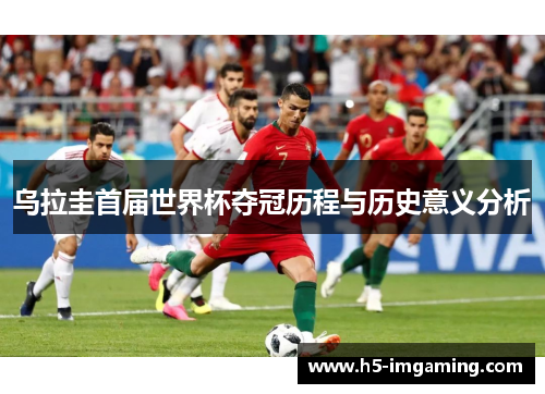 乌拉圭首届世界杯夺冠历程与历史意义分析