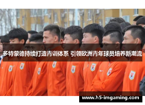 多特蒙德持续打造青训体系 引领欧洲青年球员培养新潮流