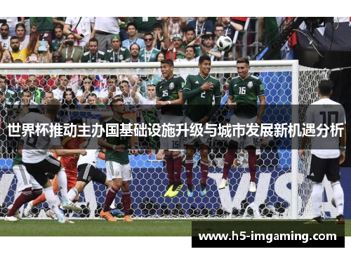 世界杯推动主办国基础设施升级与城市发展新机遇分析