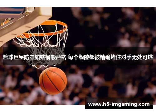 篮球巨星防守如铁桶般严密 每个缝隙都被精确堵住对手无处可逃