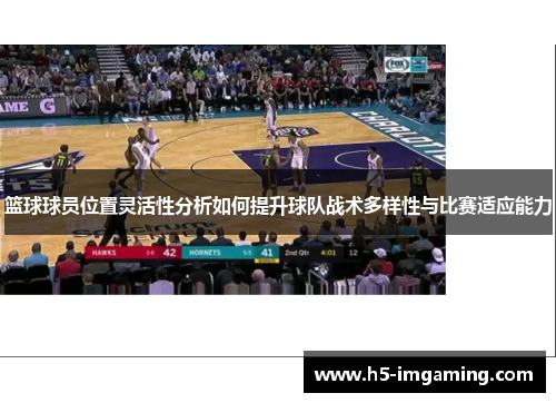 篮球球员位置灵活性分析如何提升球队战术多样性与比赛适应能力
