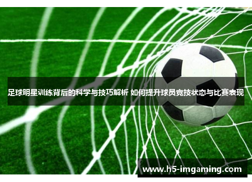足球明星训练背后的科学与技巧解析 如何提升球员竞技状态与比赛表现