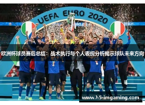 欧洲杯球员赛后总结：战术执行与个人表现分析揭示球队未来方向