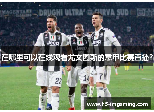 在哪里可以在线观看尤文图斯的意甲比赛直播？