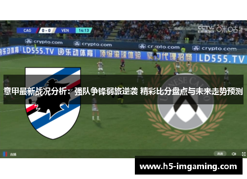 意甲最新战况分析：强队争锋弱旅逆袭 精彩比分盘点与未来走势预测