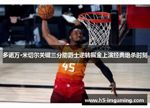 多诺万·米切尔关键三分助爵士逆转掘金上演经典绝杀时刻