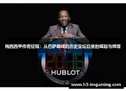 梅西西甲传奇征程：从巴萨巅峰到历史足坛巨星的崛起与辉煌