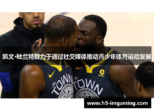 凯文·杜兰特致力于通过社交媒体推动青少年体育运动发展