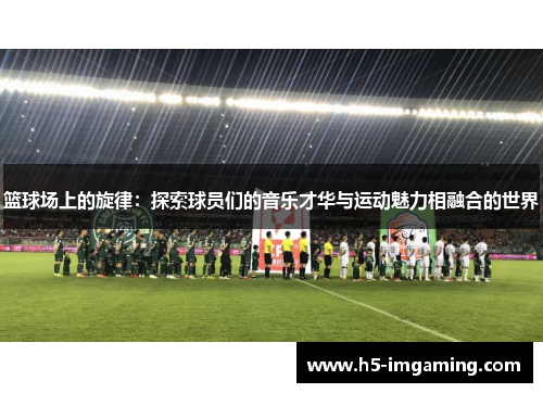 篮球场上的旋律：探索球员们的音乐才华与运动魅力相融合的世界