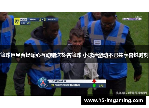 篮球巨星赛场暖心互动赠送签名篮球 小球迷激动不已共享喜悦时刻