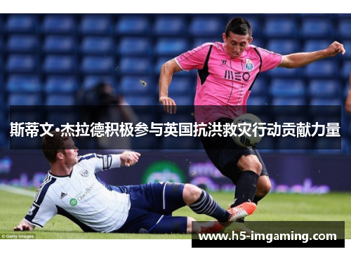 斯蒂文·杰拉德积极参与英国抗洪救灾行动贡献力量