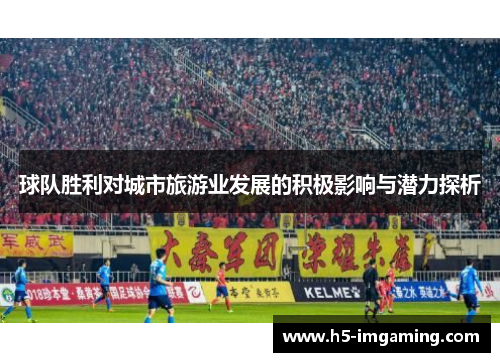 球队胜利对城市旅游业发展的积极影响与潜力探析