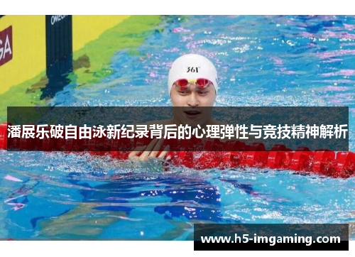 潘展乐破自由泳新纪录背后的心理弹性与竞技精神解析