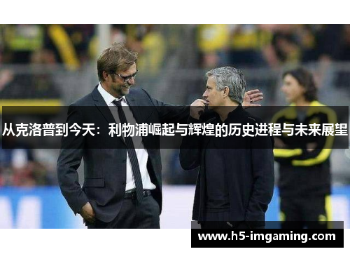 从克洛普到今天：利物浦崛起与辉煌的历史进程与未来展望