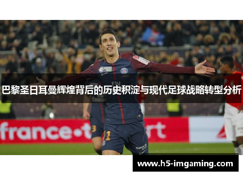 巴黎圣日耳曼辉煌背后的历史积淀与现代足球战略转型分析