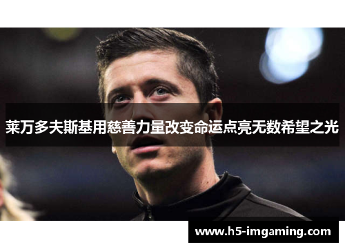 莱万多夫斯基用慈善力量改变命运点亮无数希望之光