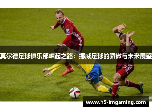 莫尔德足球俱乐部崛起之路：挪威足球的骄傲与未来展望