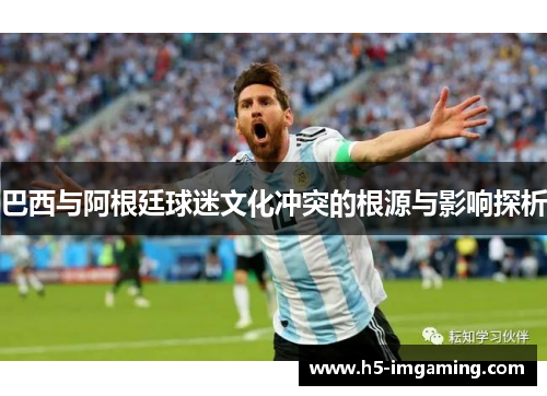 巴西与阿根廷球迷文化冲突的根源与影响探析