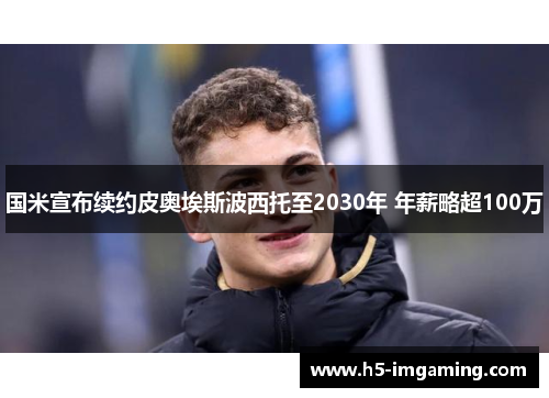 国米宣布续约皮奥埃斯波西托至2030年 年薪略超100万