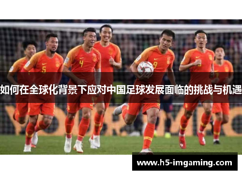 如何在全球化背景下应对中国足球发展面临的挑战与机遇