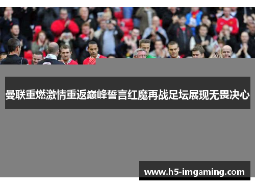 曼联重燃激情重返巅峰誓言红魔再战足坛展现无畏决心
