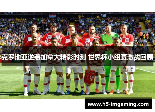克罗地亚逆袭加拿大精彩时刻 世界杯小组赛激战回顾
