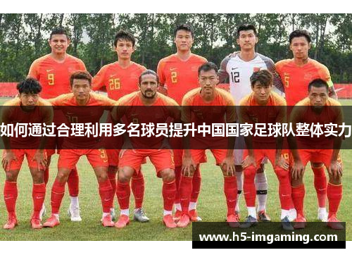 如何通过合理利用多名球员提升中国国家足球队整体实力