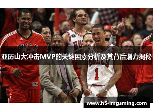亚历山大冲击MVP的关键因素分析及其背后潜力揭秘