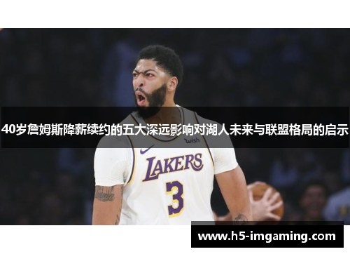 40岁詹姆斯降薪续约的五大深远影响对湖人未来与联盟格局的启示