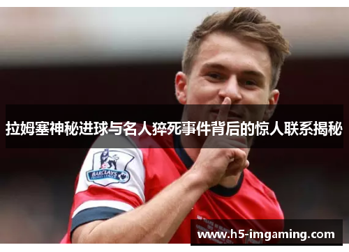 拉姆塞神秘进球与名人猝死事件背后的惊人联系揭秘