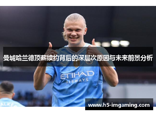曼城哈兰德顶薪续约背后的深层次原因与未来前景分析