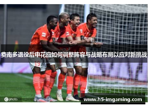 费南多退役后申花应如何调整阵容与战略布局以应对新挑战