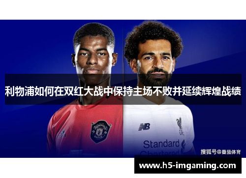 利物浦如何在双红大战中保持主场不败并延续辉煌战绩