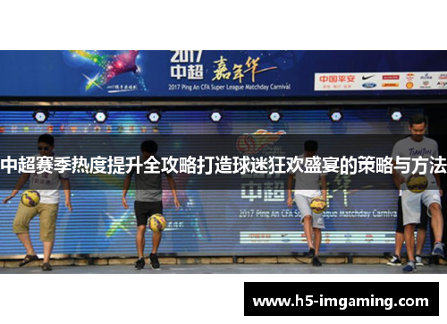 中超赛季热度提升全攻略打造球迷狂欢盛宴的策略与方法
