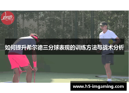 如何提升希尔德三分球表现的训练方法与战术分析