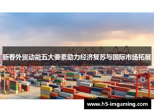 新春外贸动能五大要素助力经济复苏与国际市场拓展