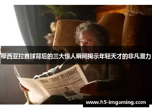 穆西亚拉首球背后的三大惊人瞬间揭示年轻天才的非凡潜力
