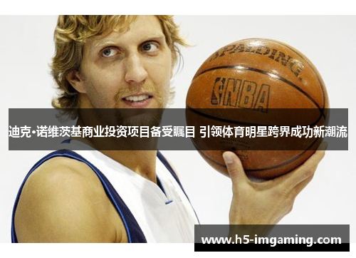 迪克·诺维茨基商业投资项目备受瞩目 引领体育明星跨界成功新潮流